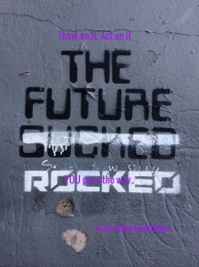 "The Future Sucked/Rocked" --anonymous street artist. "Think on it. Act on it. YOU pave the way." --me (LEG)